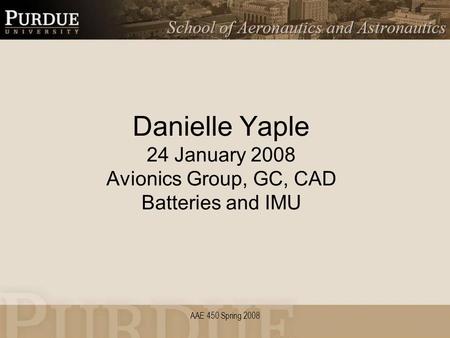 AAE 450 Spring 2008 Danielle Yaple 24 January 2008 Avionics Group, GC, CAD Batteries and IMU.