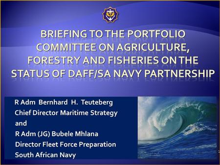 1 R Adm Bernhard H. Teuteberg Chief Director Maritime Strategy Chief Director Maritime Strategy and and R Adm (JG) Bubele Mhlana R Adm (JG) Bubele Mhlana.