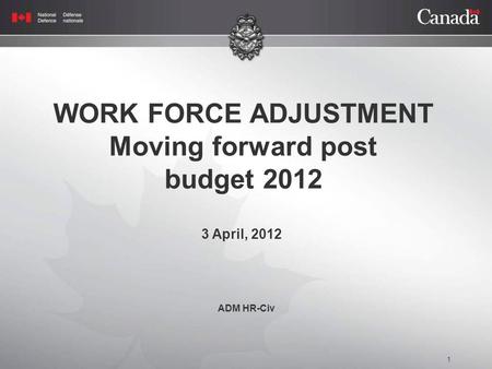 1 WORK FORCE ADJUSTMENT Moving forward post budget 2012 3 April, 2012 ADM HR-Civ.