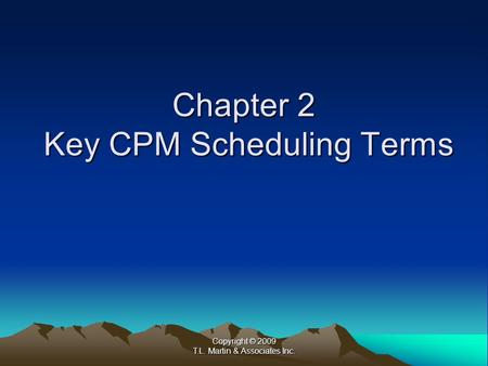 Copyright © 2009 T.L. Martin & Associates Inc. Chapter 2 Key CPM Scheduling Terms.