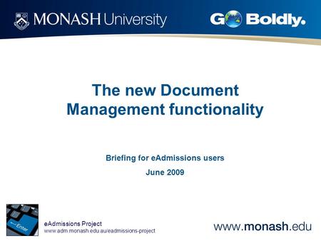 EAdmissions Project www.adm.monash.edu.au/eadmissions-project The new Document Management functionality Briefing for eAdmissions users June 2009.