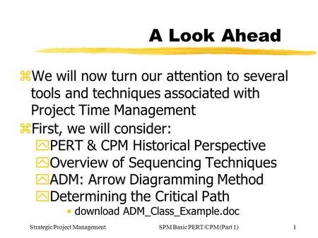 Strategic Project Management1SPM Basic PERT/CPM (Part 1) A Look Ahead zWe will now turn our attention to several tools and techniques associated with Project.