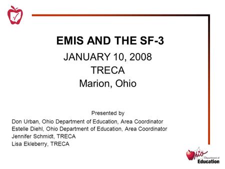 EMIS AND THE SF-3 JANUARY 10, 2008 TRECA Marion, Ohio Presented by Don Urban, Ohio Department of Education, Area Coordinator Estelle Diehl, Ohio Department.