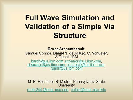 Full Wave Simulation and Validation of a Simple Via Structure Bruce Archambeault, Samuel Connor, Daniel N. de Araujo, C. Schuster, A.Ruehli, IBM