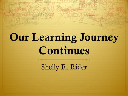 Our Learning Journey Continues Shelly R. Rider.