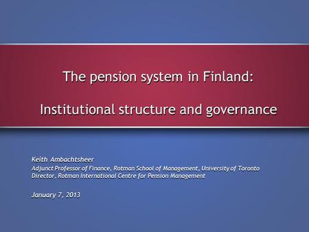 The pension system in Finland: Institutional structure and governance Keith Ambachtsheer Adjunct Professor of Finance, Rotman School of Management, University.