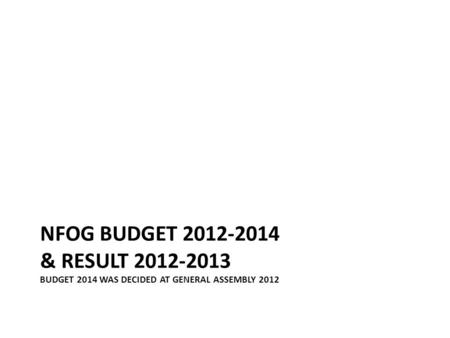 NFOG BUDGET 2012-2014 & RESULT 2012-2013 BUDGET 2014 WAS DECIDED AT GENERAL ASSEMBLY 2012.