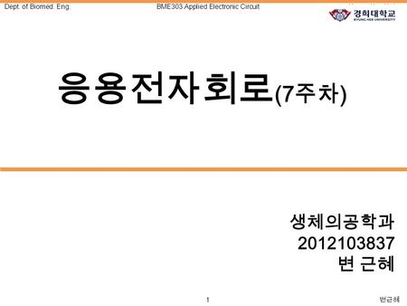 1 변근혜 Dept. of Biomed. Eng.BME303:Applied Electronic CircuitKyung Hee Univ. 응용전자회로 (7 주차 ) 생체의공학과 2012103837 변 근혜.