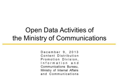 December 9, 2013 Content Distribution Promotion Division, Information and Communications Bureau, Ministry of Internal Affairs and Communications Open Data.