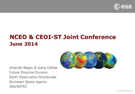 NCEO & CEOI-ST Joint Conference June 2014 Amanda Regan & Joerg Callies Future Missions Division Earth Observation Directorate European Space Agency ESA/ESTEC.