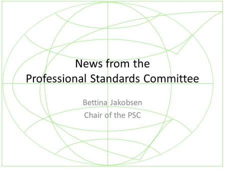 News from the Professional Standards Committee Bettina Jakobsen Chair of the PSC.