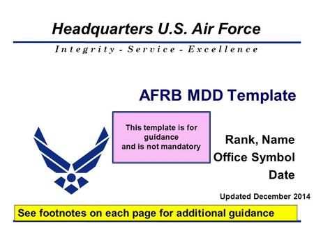 I n t e g r i t y - S e r v i c e - E x c e l l e n c e Headquarters U.S. Air Force AFRB MDD Template Rank, Name Office Symbol Date See footnotes on each.