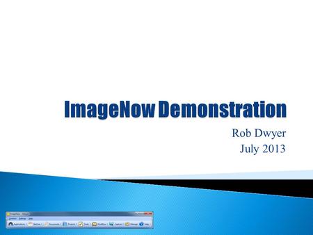 Rob Dwyer July 2013.  ImageNow - Flagship product of Perceptive Software ◦ Enterprise Content Management (ECM) ◦ 2004 - 100 employees ◦ Today over 1200.