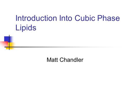 Introduction Into Cubic Phase Lipids Matt Chandler.