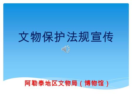 文物保护法规宣传 阿勒泰地区文物局（博物馆）  文物是文化的产物，是 人类社会发展发展过程中 的珍贵历史遗存物，它从 不同的领域和侧面反映出 历史上人们改造世界的状 况，是研究人类社会历史 的实物资料 什么是文物.