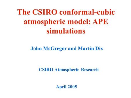 The CSIRO conformal-cubic atmospheric model: APE simulations April 2005 John McGregor and Martin Dix CSIRO Atmospheric Research.