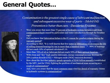 General Quotes… Contamination is the greatest single cause of lubricant malfunction and subsequent excessive wear of parts – (Mobil Oil) Prevention is.