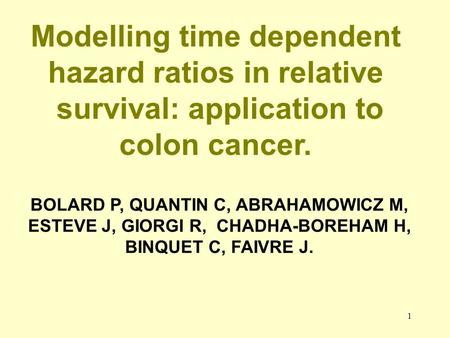 1 Modelling time dependent hazard ratios in relative survival: application to colon cancer. BOLARD P, QUANTIN C, ABRAHAMOWICZ M, ESTEVE J, GIORGI R, CHADHA-BOREHAM.