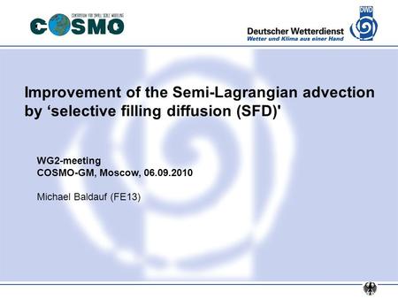 Improvement of the Semi-Lagrangian advection by ‘selective filling diffusion (SFD)' WG2-meeting COSMO-GM, Moscow, 06.09.2010 Michael Baldauf (FE13)