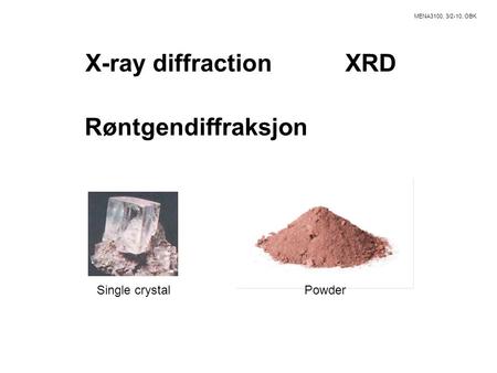 MENA3100, 3/2-10, OBK X-ray diffractionXRD Røntgendiffraksjon Single crystalPowder.