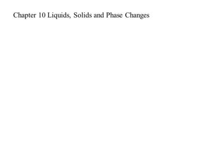 Chapter 10 Liquids, Solids and Phase Changes