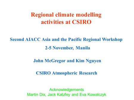 Regional climate modelling activities at CSIRO Second AIACC Asia and the Pacific Regional Workshop 2-5 November, Manila John McGregor and Kim Nguyen CSIRO.