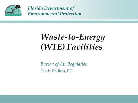 Florida Department of Environmental Protection Waste-to-Energy (WTE) Facilities Bureau of Air Regulation Cindy Phillips, P.E.