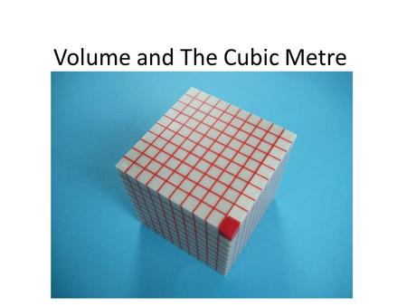 Volume and The Cubic Metre. Learning Goals The volume of an object is a measure of the space it takes up Models help solve problems involving volume Volume.