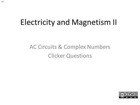 Electricity and Magnetism II AC Circuits & Complex Numbers Clicker Questions AC1.