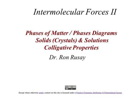 Phases of Matter / Phases Diagrams Solids (Crystals) & Solutions Colligative Properties Dr. Ron Rusay Intermolecular Forces II.