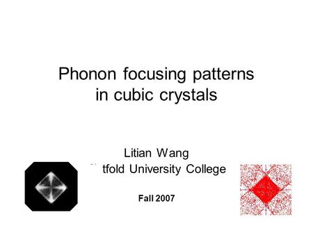 Phonon focusing patterns in cubic crystals Litian Wang Østfold University College Fall 2007.