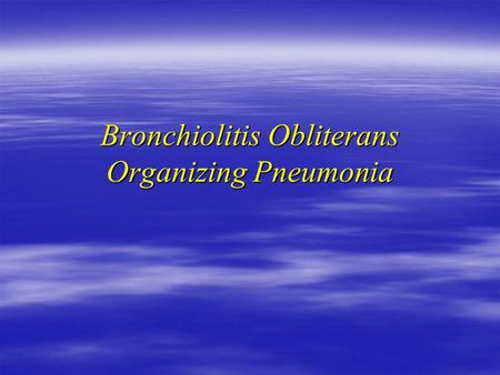 Bronchiolitis Obliterans Organizing Pneumonia. History  68 y female admitted to H6  X smoker 4y 40 pack  Unresolving respiratory symptoms since Jan/04.