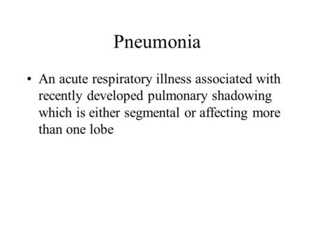 Pneumonia An acute respiratory illness associated with recently developed pulmonary shadowing which is either segmental or affecting more than one lobe.