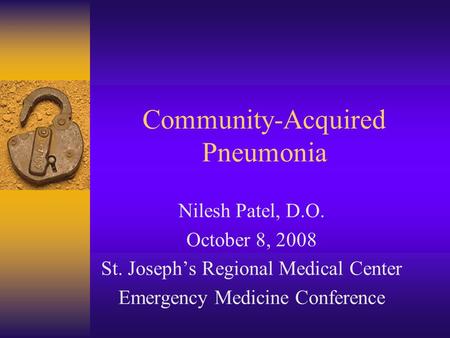 Community-Acquired Pneumonia Nilesh Patel, D.O. October 8, 2008 St. Joseph’s Regional Medical Center Emergency Medicine Conference.