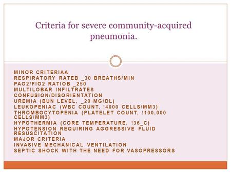 MINOR CRITERIAA RESPIRATORY RATEB _30 BREATHS/MIN PAO2/FIO2 RATIOB _250 MULTILOBAR INFILTRATES CONFUSION/DISORIENTATION UREMIA (BUN LEVEL, _20 MG/DL) LEUKOPENIAC.