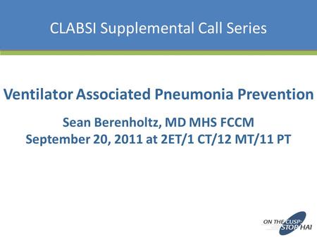 Sean Berenholtz, MD MHS FCCM September 20, 2011 at 2ET/1 CT/12 MT/11 PT Ventilator Associated Pneumonia Prevention CLABSI Supplemental Call Series.