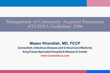 Management of Community Acquired Pneumonia ATS/IDSA Guidelines 2006 Mazen Kherallah, MD, FCCP Consultant, Infectious Disease and Critical Care Medicine.