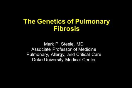 The Genetics of Pulmonary Fibrosis Mark P. Steele, MD Associate Professor of Medicine Pulmonary, Allergy, and Critical Care Duke University Medical Center.