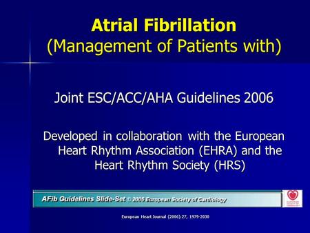 European Heart Journal (2006):27, 1979-2030 Joint ESC/ACC/AHA Guidelines 2006 Developed in collaboration with the European Heart Rhythm Association (EHRA)