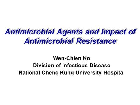 Antimicrobial Agents and Impact of Antimicrobial Resistance Wen-Chien Ko Division of Infectious Disease National Cheng Kung University Hospital.