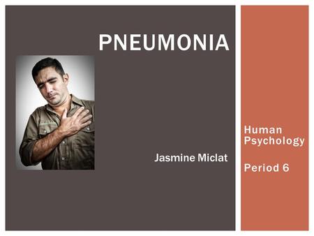 Human Psychology Period 6 PNEUMONIA Jasmine Miclat.