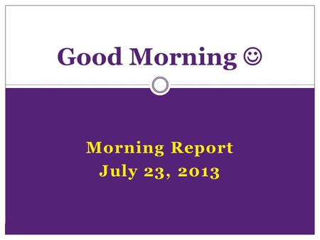 Morning Report July 23, 2013 Good Morning. Symptoms Acute /subacuteChronic LocalizedDiffuse SingleMultiple StaticProgressive ConstantIntermittent Single.