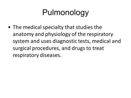 Pulmonology The medical specialty that studies the anatomy and physiology of the respiratory system and uses diagnostic tests, medical and surgical procedures,