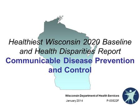 Wisconsin Department of Health Services January 2014 P-00522F Healthiest Wisconsin 2020 Baseline and Health Disparities Report Communicable Disease Prevention.