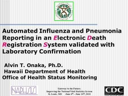 Gateway to the Future: Improving the National Vital Statistics System St. Louis, MO June 6 th – June 10 th, 2010 Automated Influenza and Pneumonia Reporting.