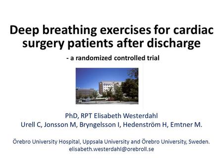 Deep breathing exercises for cardiac surgery patients after discharge - a randomized controlled trial PhD, RPT Elisabeth Westerdahl Urell C, Jonsson M,