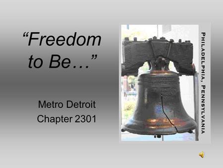 “Freedom to Be…” Metro Detroit Chapter 2301. Freedom has its life in the hearts, the actions, the spirit of men and so it must be daily earned and refreshed.