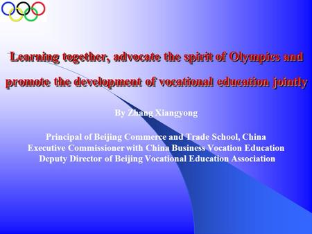 Learning together, advocate the spirit of Olympics and promote the development of vocational education jointly By Zhang Xiangyong Principal of Beijing.