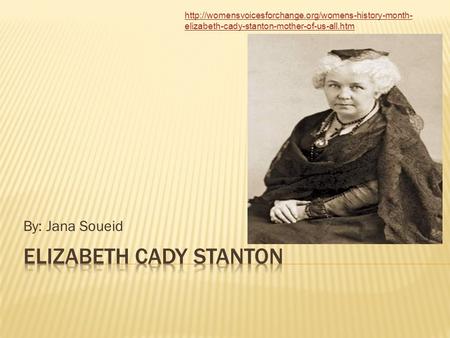 By: Jana Soueid  elizabeth-cady-stanton-mother-of-us-all.htm.