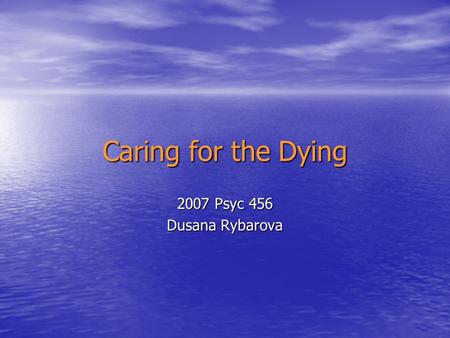 Caring for the Dying 2007 Psyc 456 Dusana Rybarova.